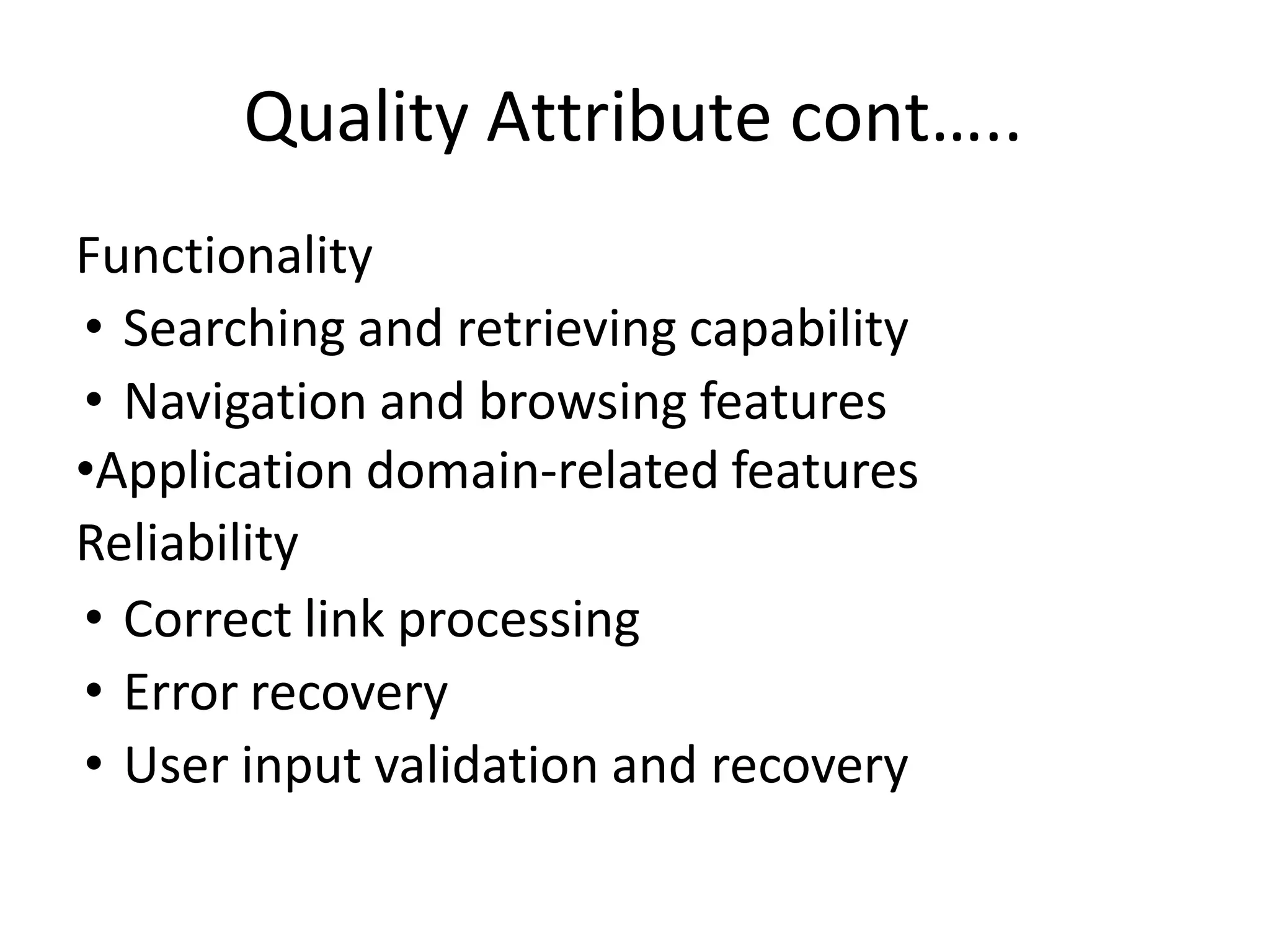 Quality Attribute cont…..
Functionality
• Searching and retrieving capability
• Navigation and browsing features
•Application domain-related features
Reliability
• Correct link processing
• Error recovery
• User input validation and recovery
 
