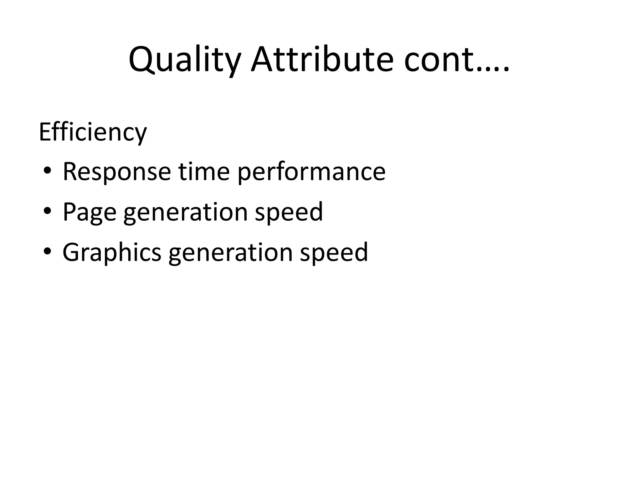 Quality Attribute cont….
Efficiency
• Response time performance
• Page generation speed
• Graphics generation speed
 