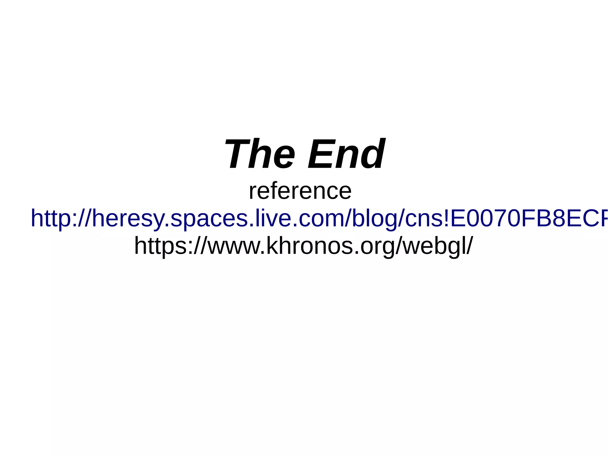 The End
reference
http://heresy.spaces.live.com/blog/cns!E0070FB8ECF
https://www.khronos.org/webgl/
 