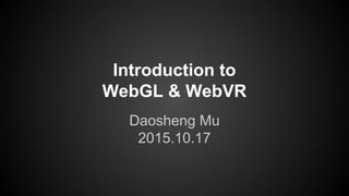 Introduction to
WebGL & WebVR
Daosheng Mu
2015.10.17
 