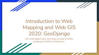 Introduction to Web
Mapping and Web GIS
2020: GeoDjango
 