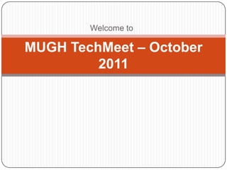 Welcome to

MUGH TechMeet – October
         2011
 