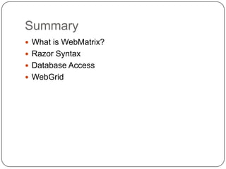Summary
 What is WebMatrix?
 Razor Syntax
 Database Access
 WebGrid
 