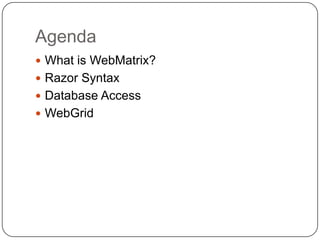 Agenda
 What is WebMatrix?
 Razor Syntax
 Database Access
 WebGrid
 