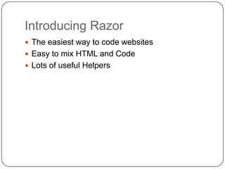 Introducing Razor
 The easiest way to code websites
 Easy to mix HTML and Code
 Lots of useful Helpers
 