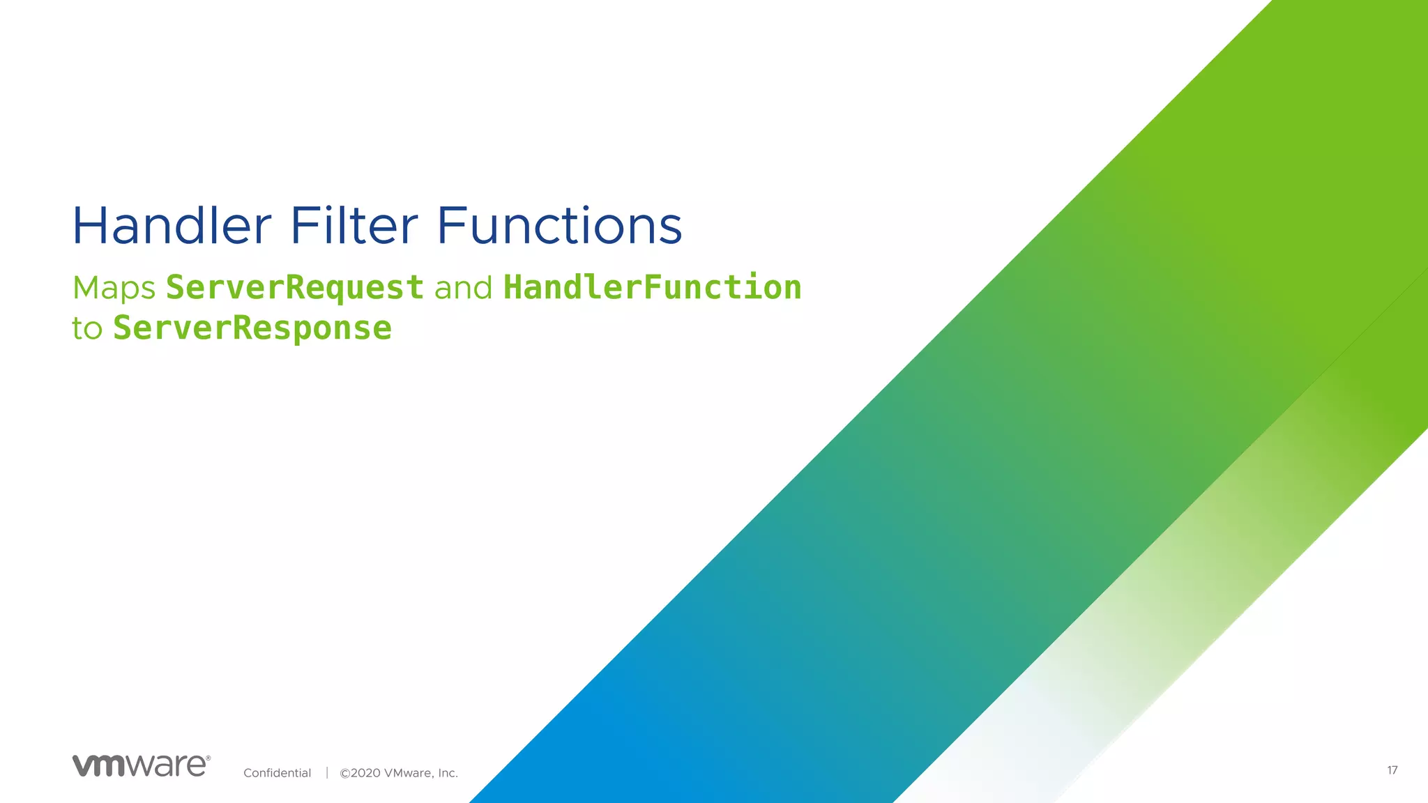 Confidential │ ©2020 VMware, Inc.
Handler Filter Functions
Maps ServerRequest and HandlerFunction
to ServerResponse
17
 