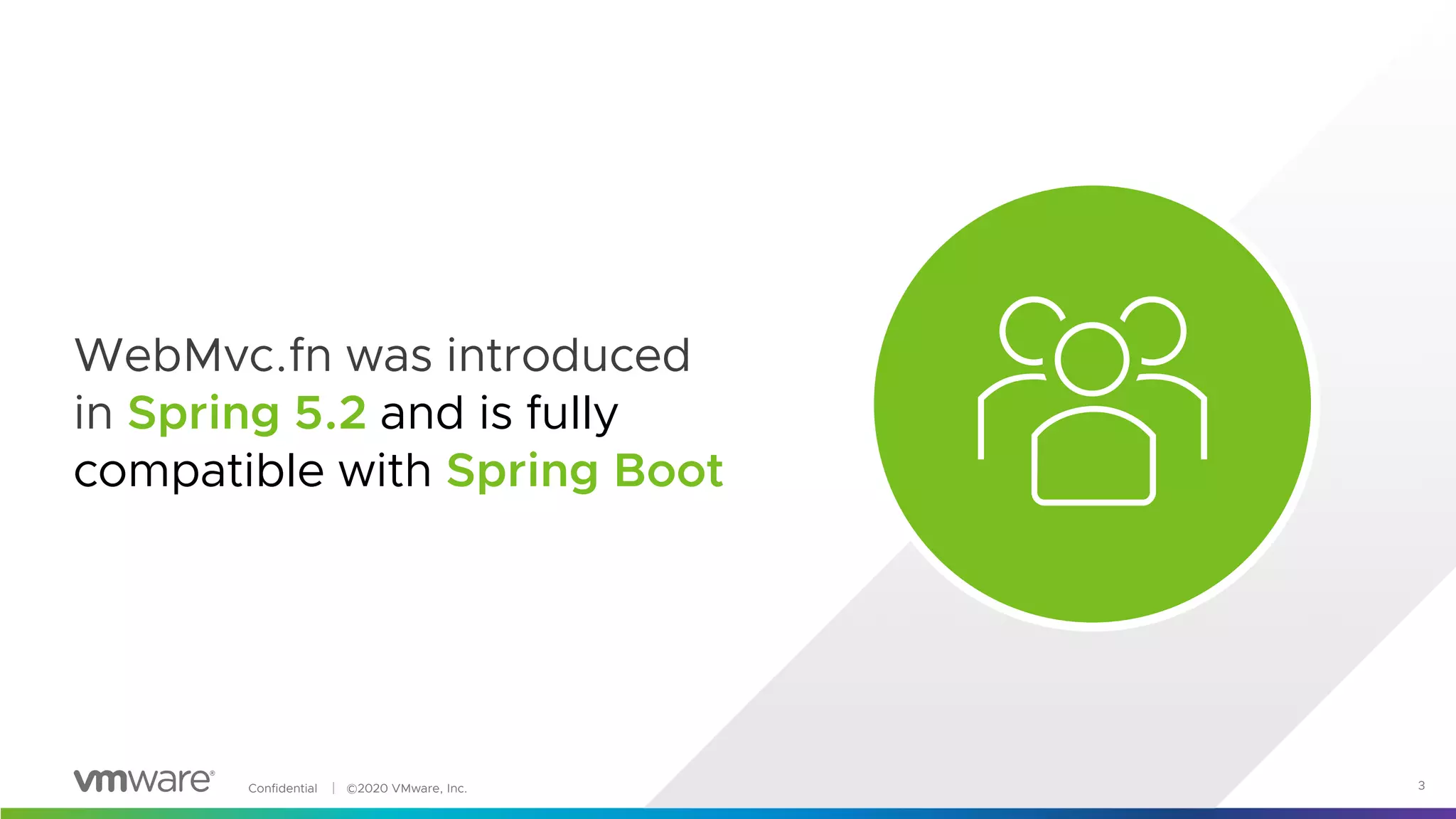 Confidential │ ©2020 VMware, Inc. 3
WebMvc.fn was introduced
in Spring 5.2 and is fully
compatible with Spring Boot
 