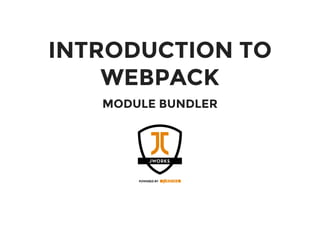 INTRODUCTION TO
WEBPACK
MODULE BUNDLER