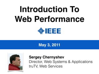 Introduction To
Web Performance

        May 3, 2011


   Sergey Chernyshev
   Director, Web Systems & Applications
   truTV, Web Services
 