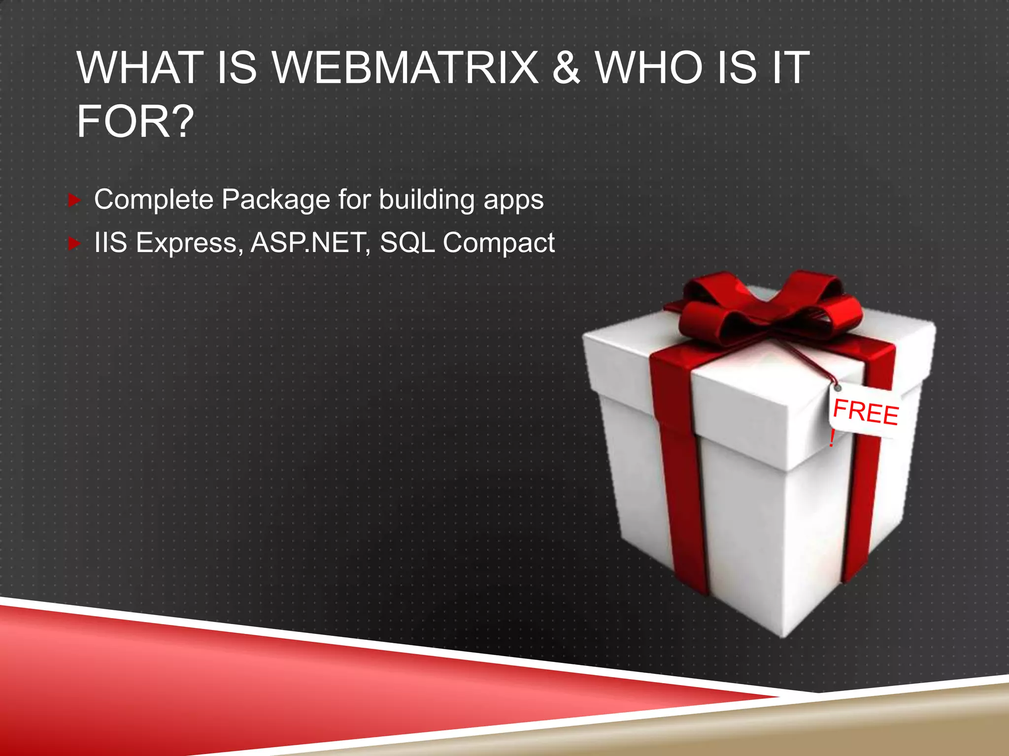What is WebMatrix & Who is it for?Complete Package for building appsIIS Express, ASP.NET, SQL Compact FREE!