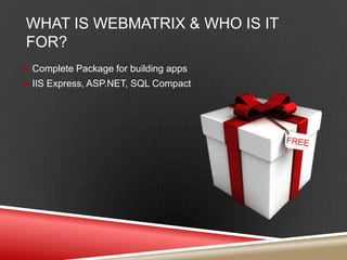 What is WebMatrix & Who is it for?Complete Package for building appsIIS Express, ASP.NET, SQL Compact FREE!