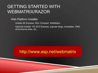 Getting Started with WebMatrix/RazorWeb Platform InstallerInstalls IIS Express, SQL Compact, WebMatrixOptional Installs: VS 2010 Express, popular blogs, templates, CMS, eCommerce sites, etc..http://www.asp.net/webmatrix