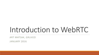 Introduction to WebRTC
ART MATSAK, GRUVEO
JANUARY 2016
 