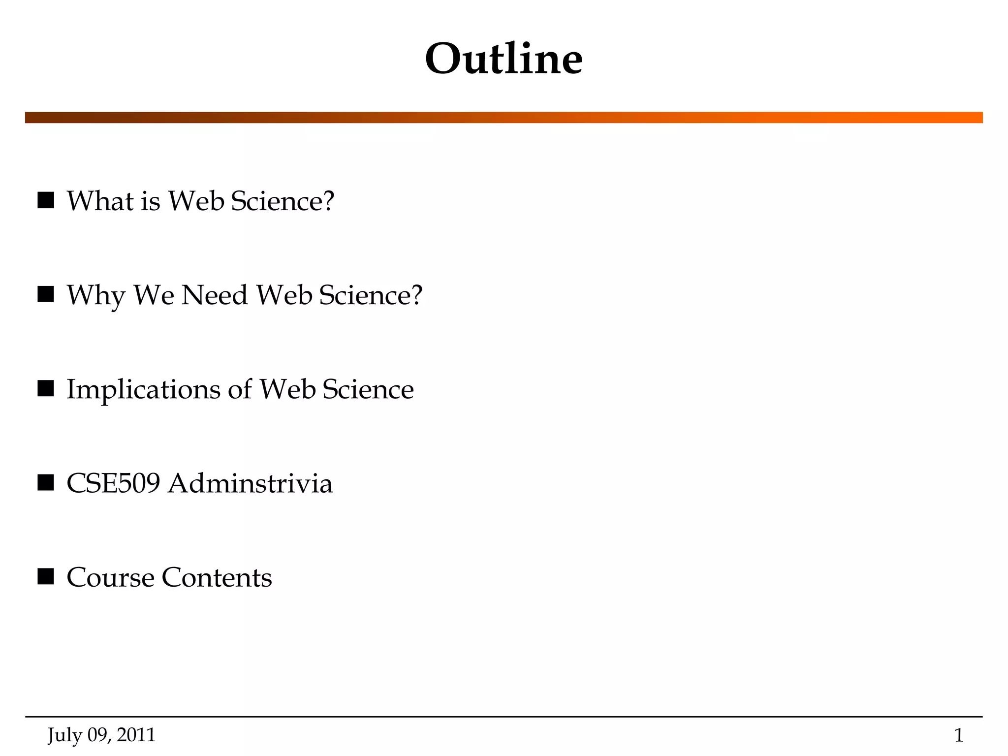 OutlineWhat is Web Science?Why We Need Web Science?Implications of Web ScienceCSE509 AdminstriviaCourse ContentsJuly 09, 2011