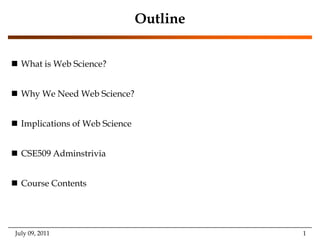 OutlineWhat is Web Science?Why We Need Web Science?Implications of Web ScienceCSE509 AdminstriviaCourse ContentsJuly 09, 2011