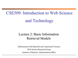 CSE509: Introduction to Web Science and Technology Lecture 2: Basic Information Retrieval Models Muhammad AtifQureshi and ArjumandYounus Web Science Research Group Institute of Business Administration (IBA) 