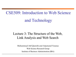 CSE509: Introduction to Web Science and Technology Lecture 3: The Structure of the Web, Link Analysis and Web Search Muhammad AtifQureshi and ArjumandYounus Web Science Research Group Institute of Business Administration (IBA) 