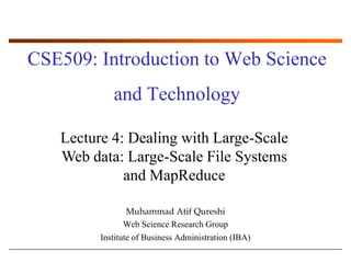 CSE509: Introduction to Web Science and Technology Lecture 4: Dealing with Large-Scale Web data: Large-Scale File Systems and MapReduce Muhammad AtifQureshi Web Science Research Group Institute of Business Administration (IBA) 