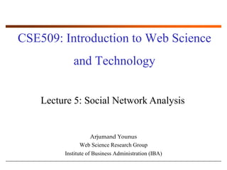 CSE509: Introduction to Web Science and Technology Lecture 5: Social Network Analysis ArjumandYounus Web Science Research Group Institute of Business Administration (IBA) 