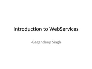 Introduction to WebServices
-Gagandeep Singh
 