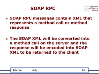 Talk title date 29
SOAP RPC
SOAP RPC messages contain XML that
represents a method call or method
response
The SOAP XML wi...