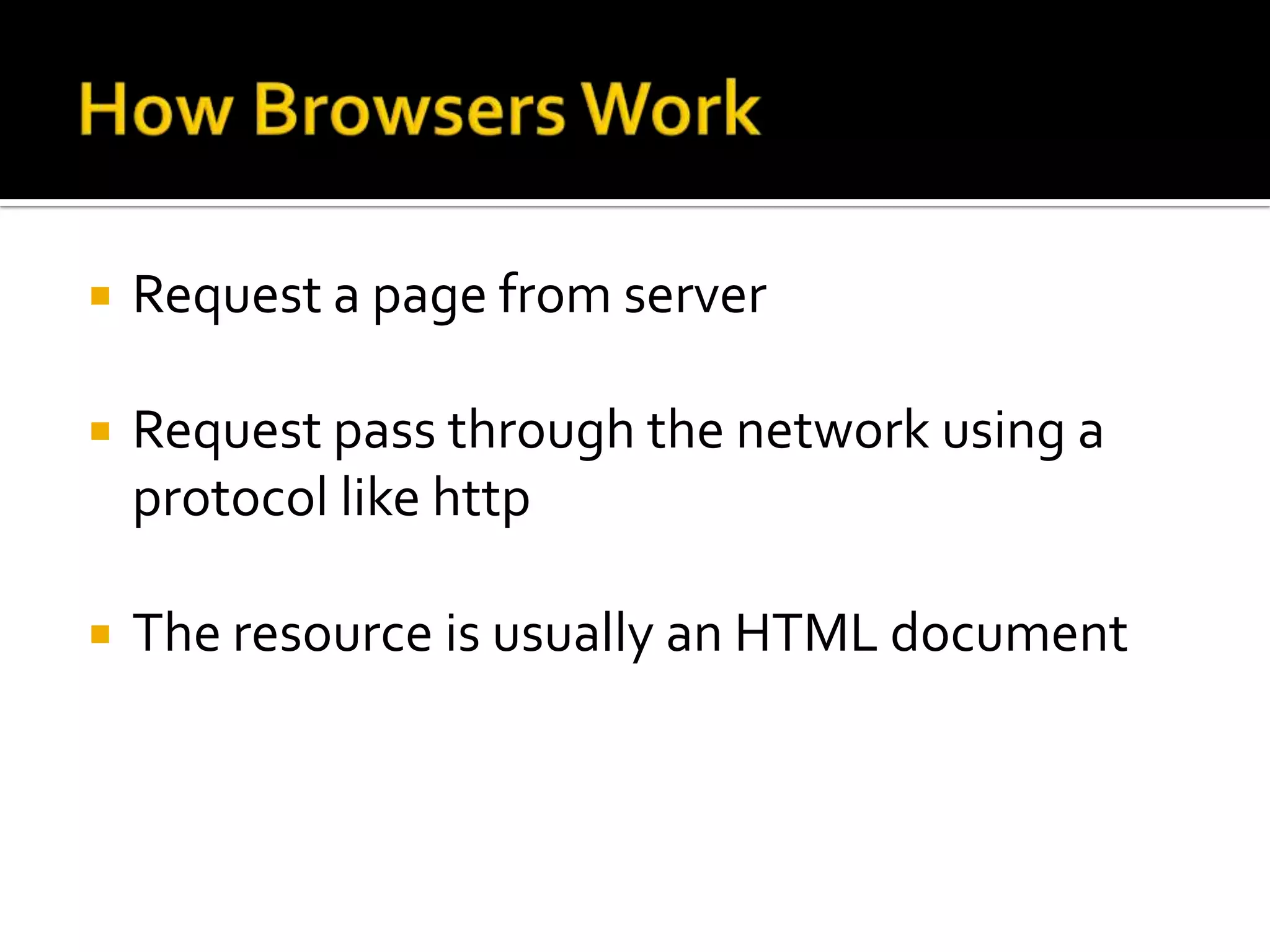    Request a page from server

   Request pass through the network using a
    protocol like http

   The resource is usually an HTML document
 