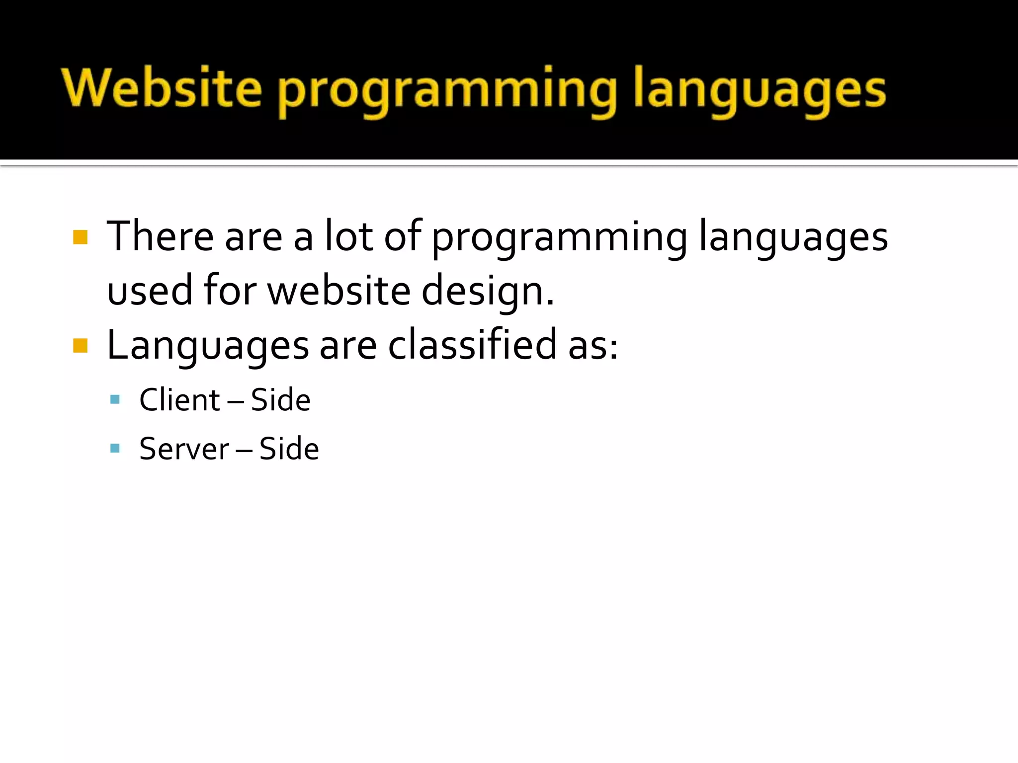    There are a lot of programming languages
    used for website design.
   Languages are classified as:
     Client – Side
     Server – Side
 