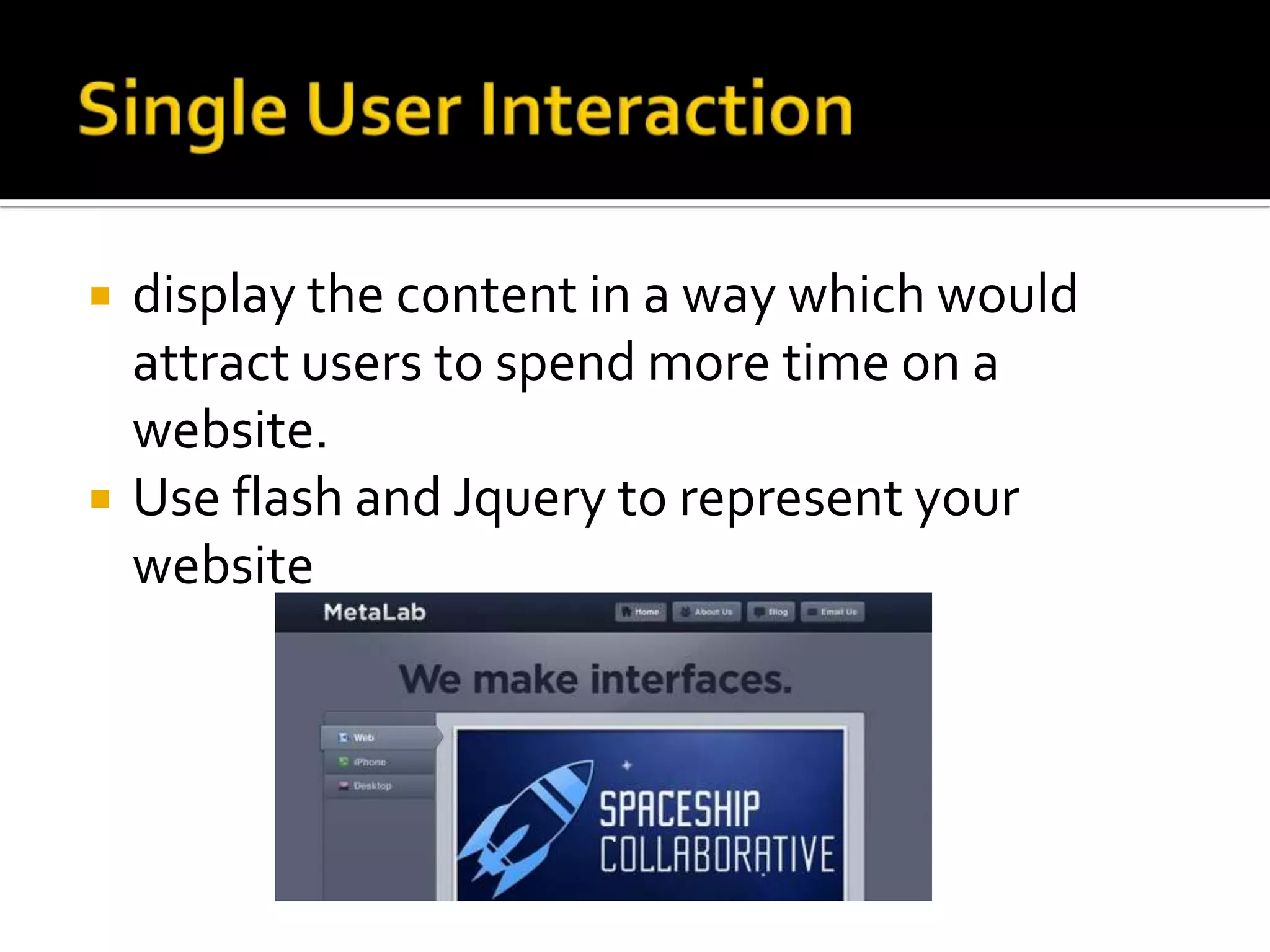    display the content in a way which would
    attract users to spend more time on a
    website.
   Use flash and Jquery to represent your
    website
 