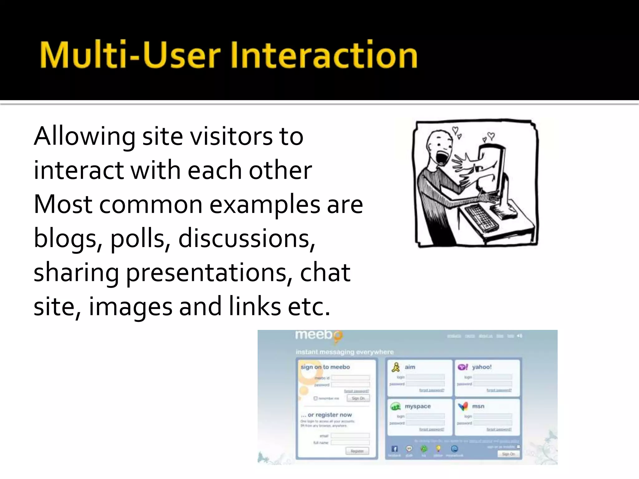 Allowing site visitors to
interact with each other
Most common examples are
blogs, polls, discussions,
sharing presentations, chat
site, images and links etc.
 