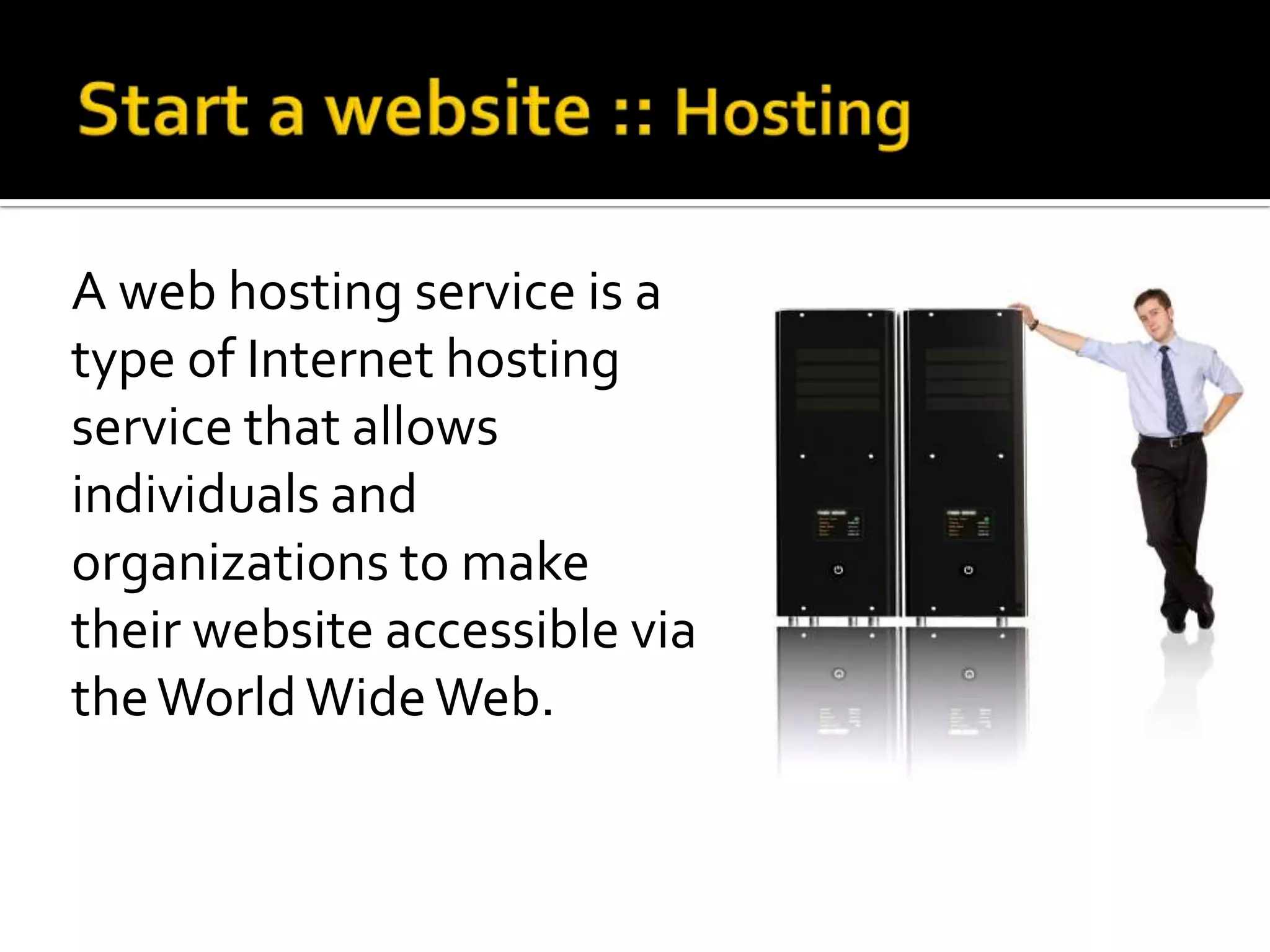 A web hosting service is a
type of Internet hosting
service that allows
individuals and
organizations to make
their website accessible via
the World Wide Web.
 