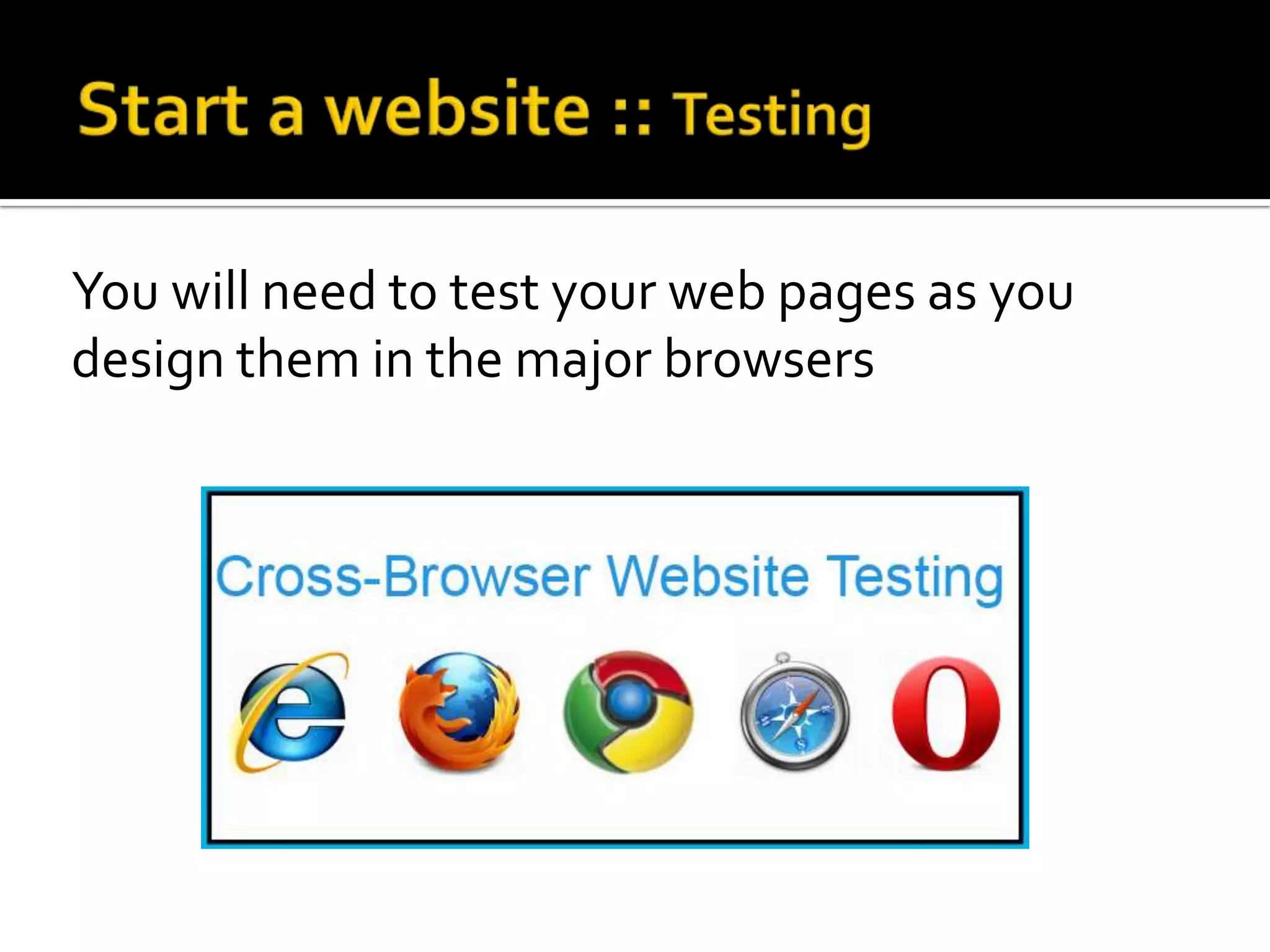 You will need to test your web pages as you
design them in the major browsers
 
