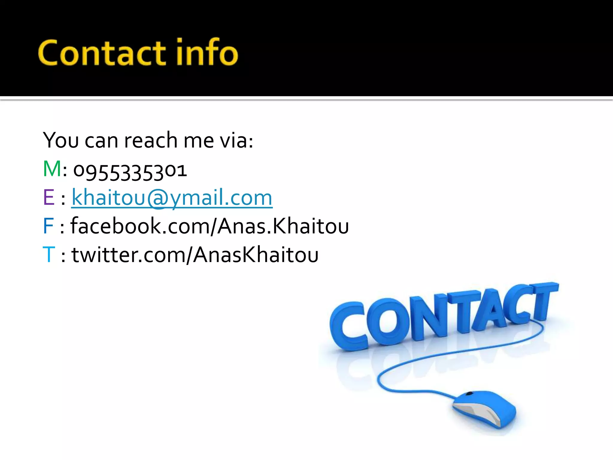 You can reach me via:
M: 0955335301
E : khaitou@ymail.com
F : facebook.com/Anas.Khaitou
T : twitter.com/AnasKhaitou
 