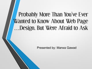 Probably More Than You’ve Ever
Wanted to Know About Web Page
…Design, But Were Afraid to Ask


         Presented by: Marwa Gawad
 