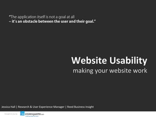 Website Usability making your website work Jessica Hall | Research & User Experience Manager | Reed Business Insight brought to you by 