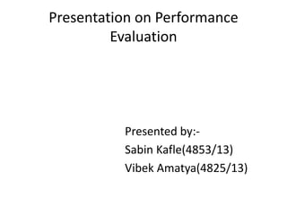 Presentation on Performance
Evaluation
Presented by:-
Sabin Kafle(4853/13)
Vibek Amatya(4825/13)
 