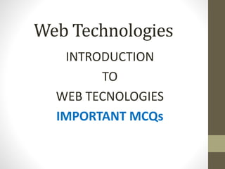Web Technologies
INTRODUCTION
TO
WEB TECNOLOGIES
IMPORTANT MCQs
 
