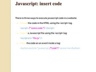 Javascript: insert code
There is three ways to execute javascript code in a website:
● Embed the code in the HTML using th...