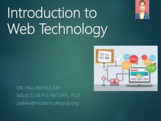 Introduction to
Web Technology
DR. PALLAWI BULAKH
MSc(CS), M.Phil, NET(JRF), Ph.D
pallawi@moderncollegegk.org
 