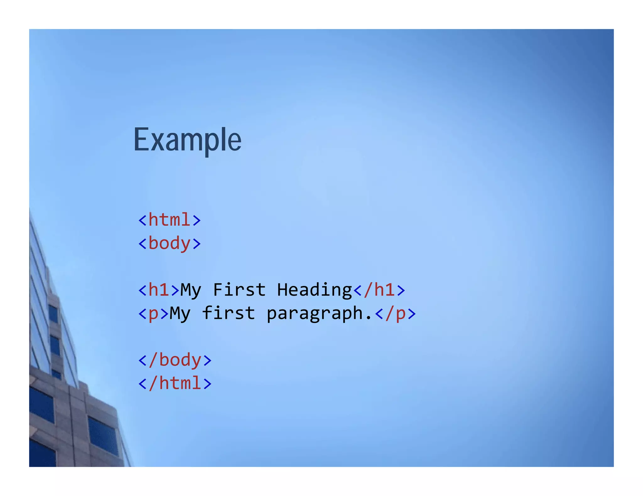 Example
<html>
<body>
<h1>My First Heading</h1>
<p>My first paragraph.</p>
</body>
</html>
 