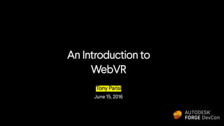 An Introduction to
WebVR
Tony Parisi
June 15, 2016
 