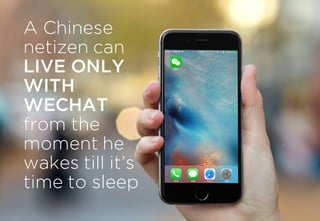 A Chinese
netizen can
LIVE ONLY
WITH
WECHAT
from the
moment he
wakes till it’s
time to sleep
 