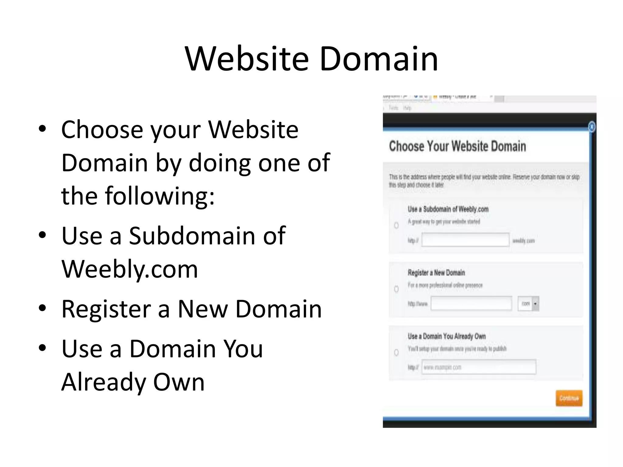 Website Domain
• Choose your Website
Domain by doing one of
the following:
• Use a Subdomain of
Weebly.com
• Register a New Domain
• Use a Domain You
Already Own
 