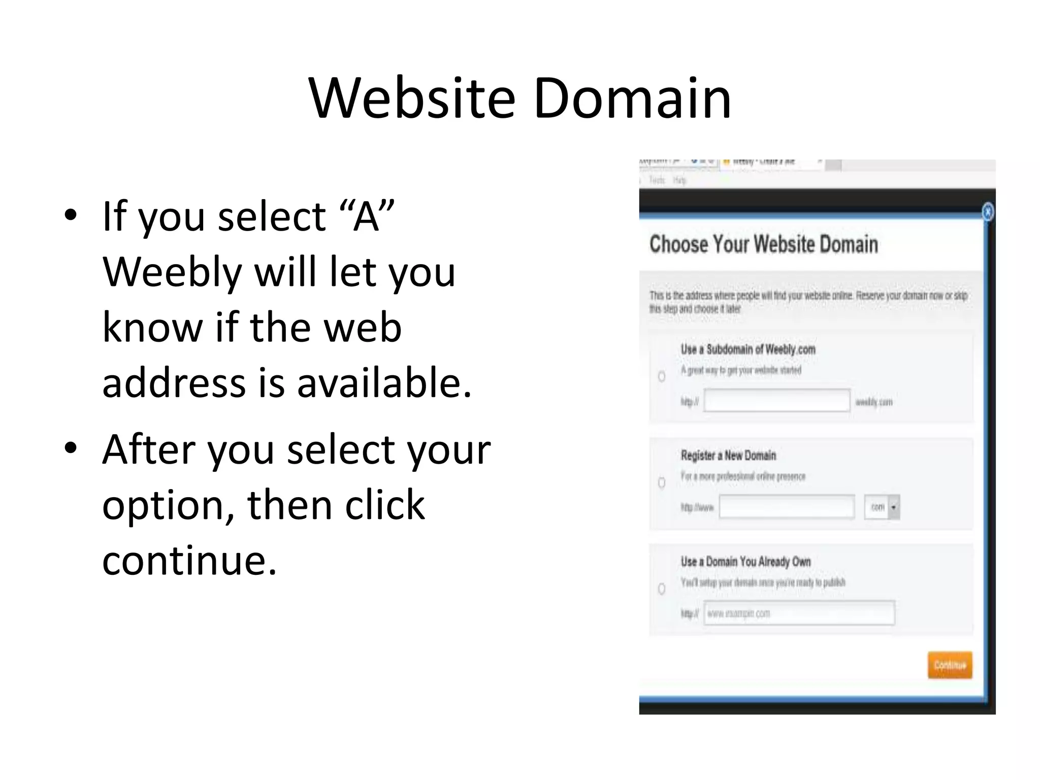 Website Domain
• If you select “A”
Weebly will let you
know if the web
address is available.
• After you select your
option, then click
continue.
 