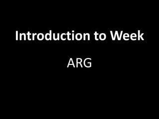 Introduction to Week
        ARG
 
