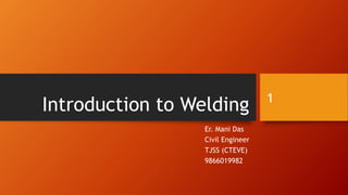 Introduction to Welding
Er. Mani Das
Civil Engineer
TJSS (CTEVE)
9866019982
1
 