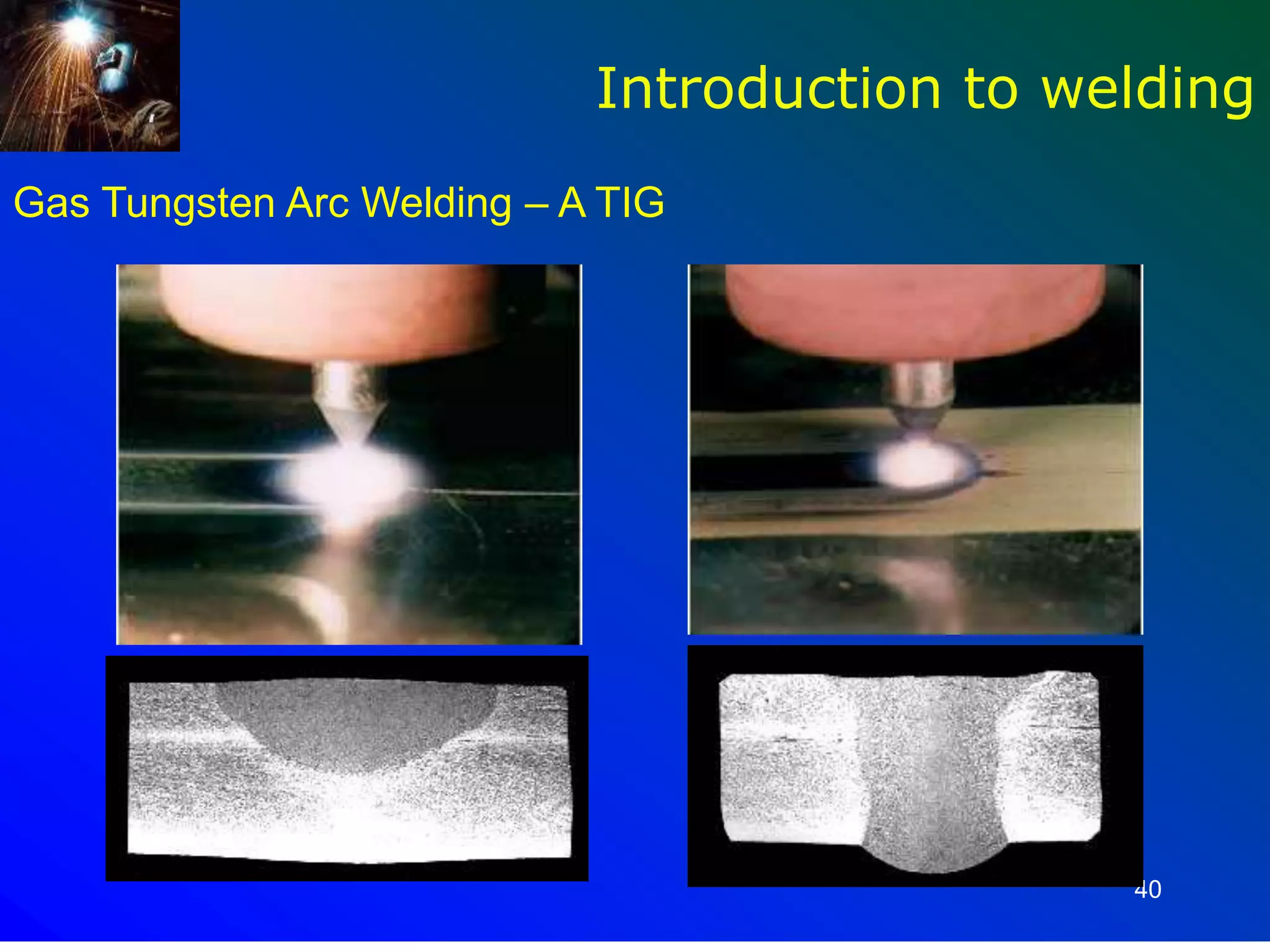 40
Introduction to welding
Gas Tungsten Arc Welding – A TIG
 