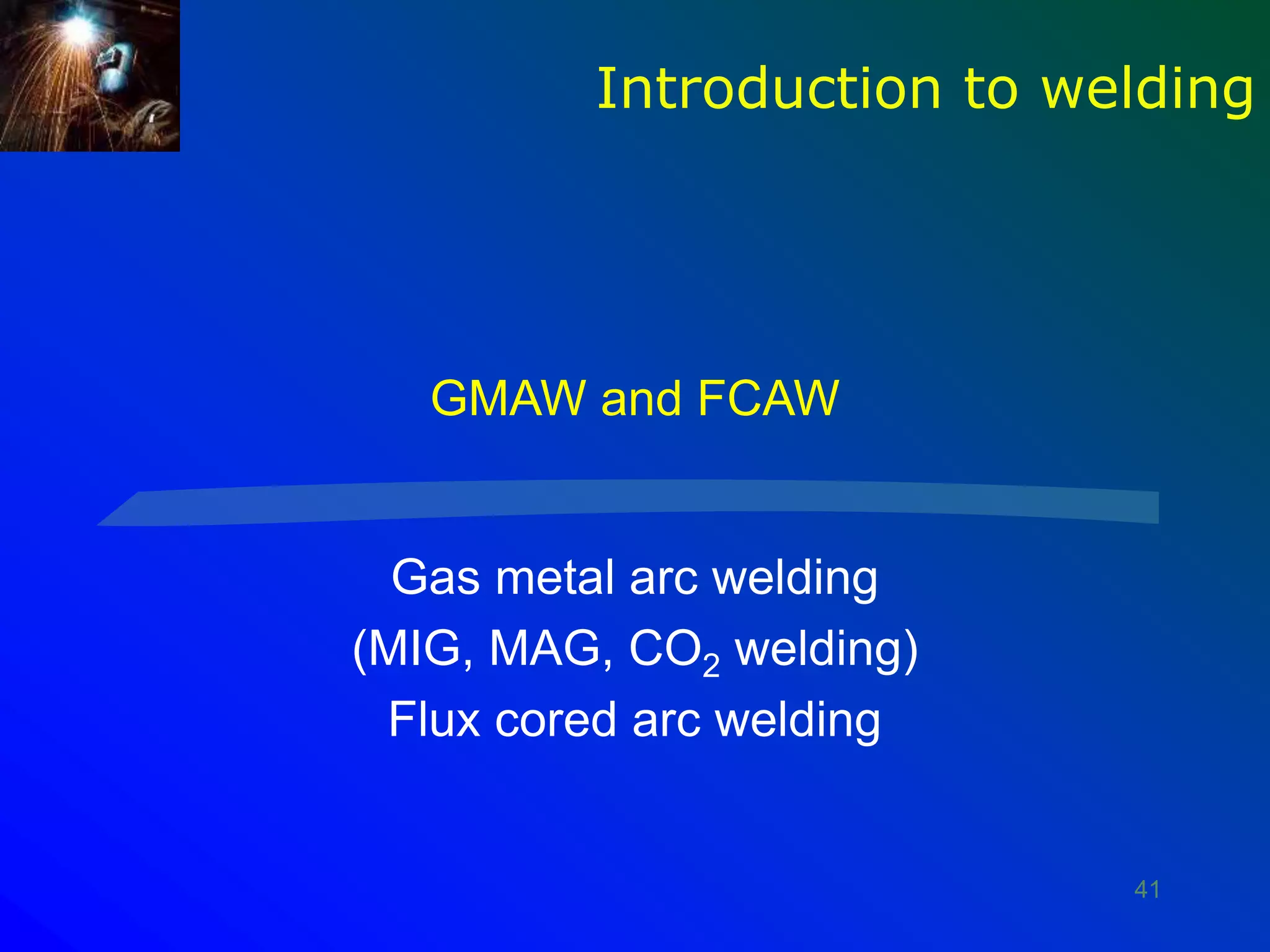 41
GMAW and FCAW
Gas metal arc welding
(MIG, MAG, CO2 welding)
Flux cored arc welding
Introduction to welding
 
