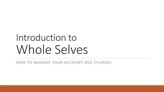 Introduction to
Whole Selves
HOW TO MANAGE YOUR ACCOUNT AND COURSES
 