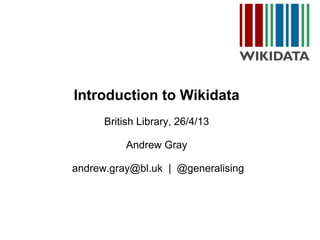 Introduction to Wikidata
British Library, 26/4/13
Andrew Gray
andrew.gray@bl.uk | @generalising
 