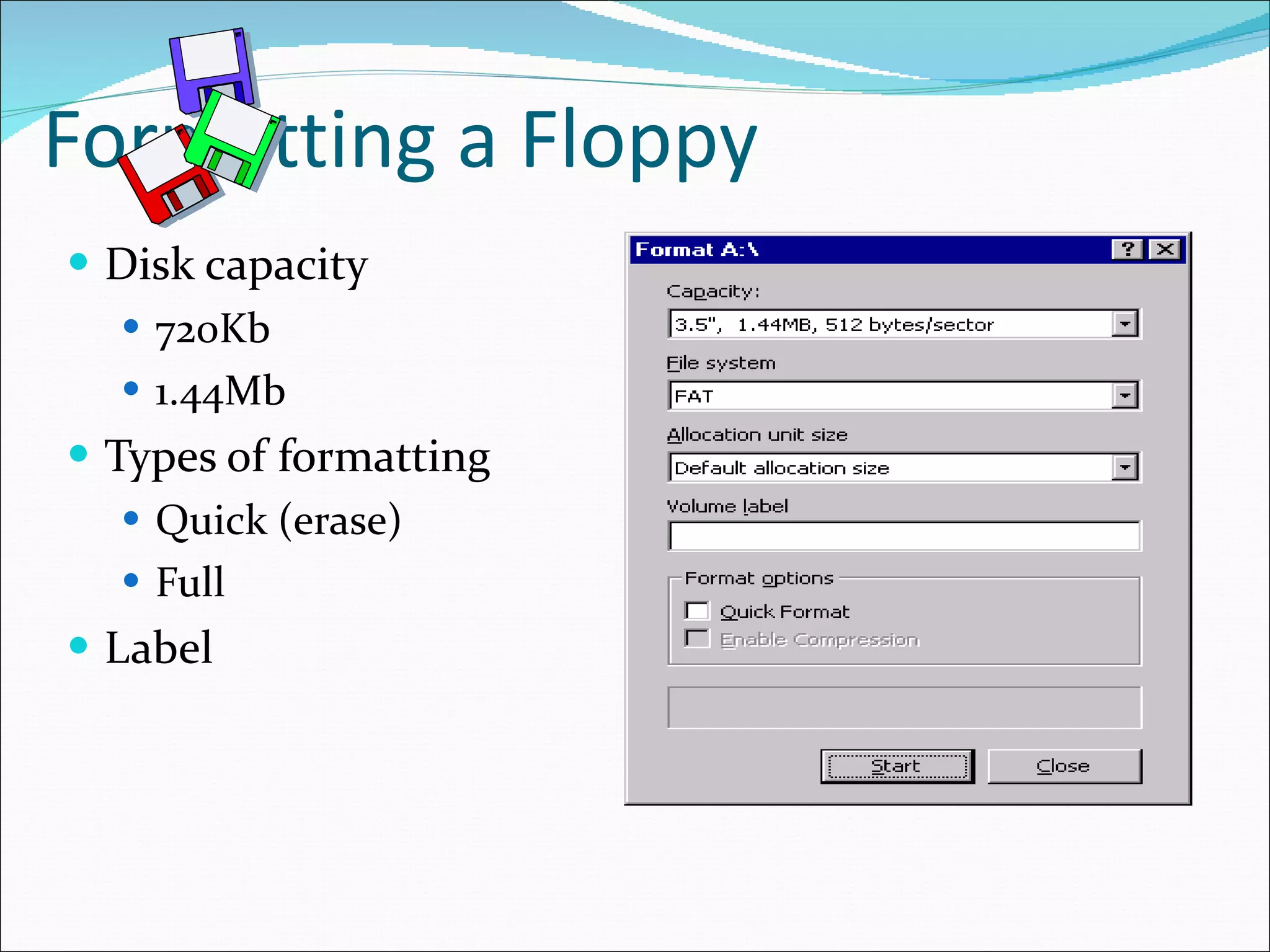 Formatting a Floppy Disk capacity 720Kb 1.44Mb Types of formatting Quick (erase) Full Label 